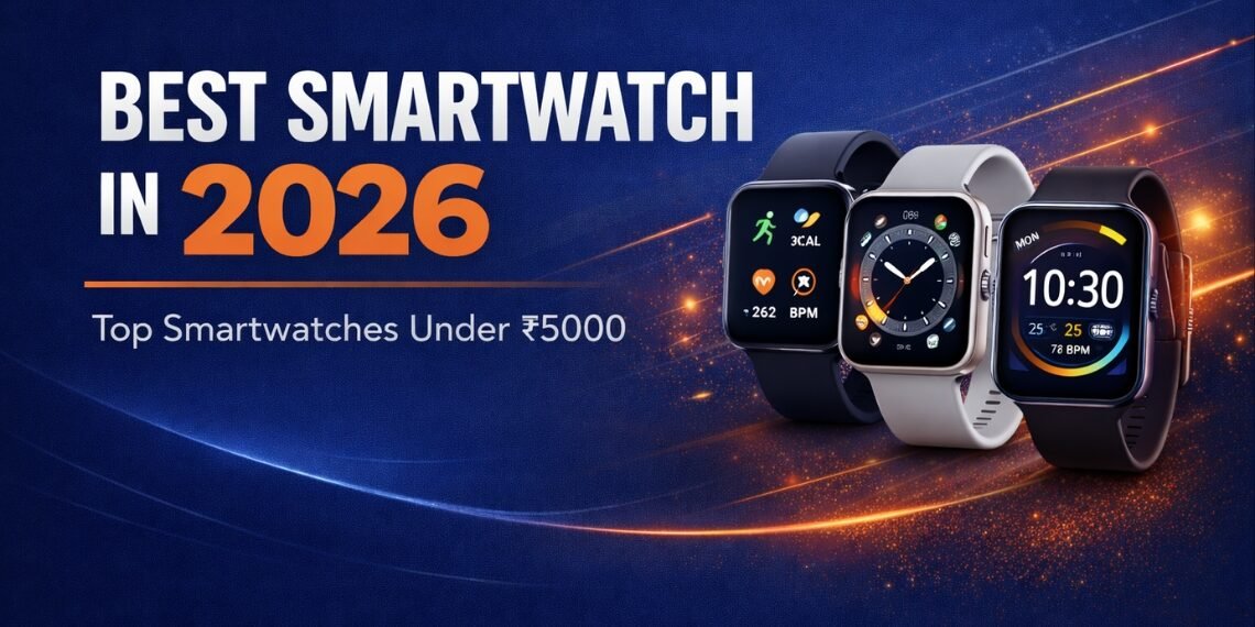 Best Smartwatch in 2026 – Top Smartwatches Under ₹5000